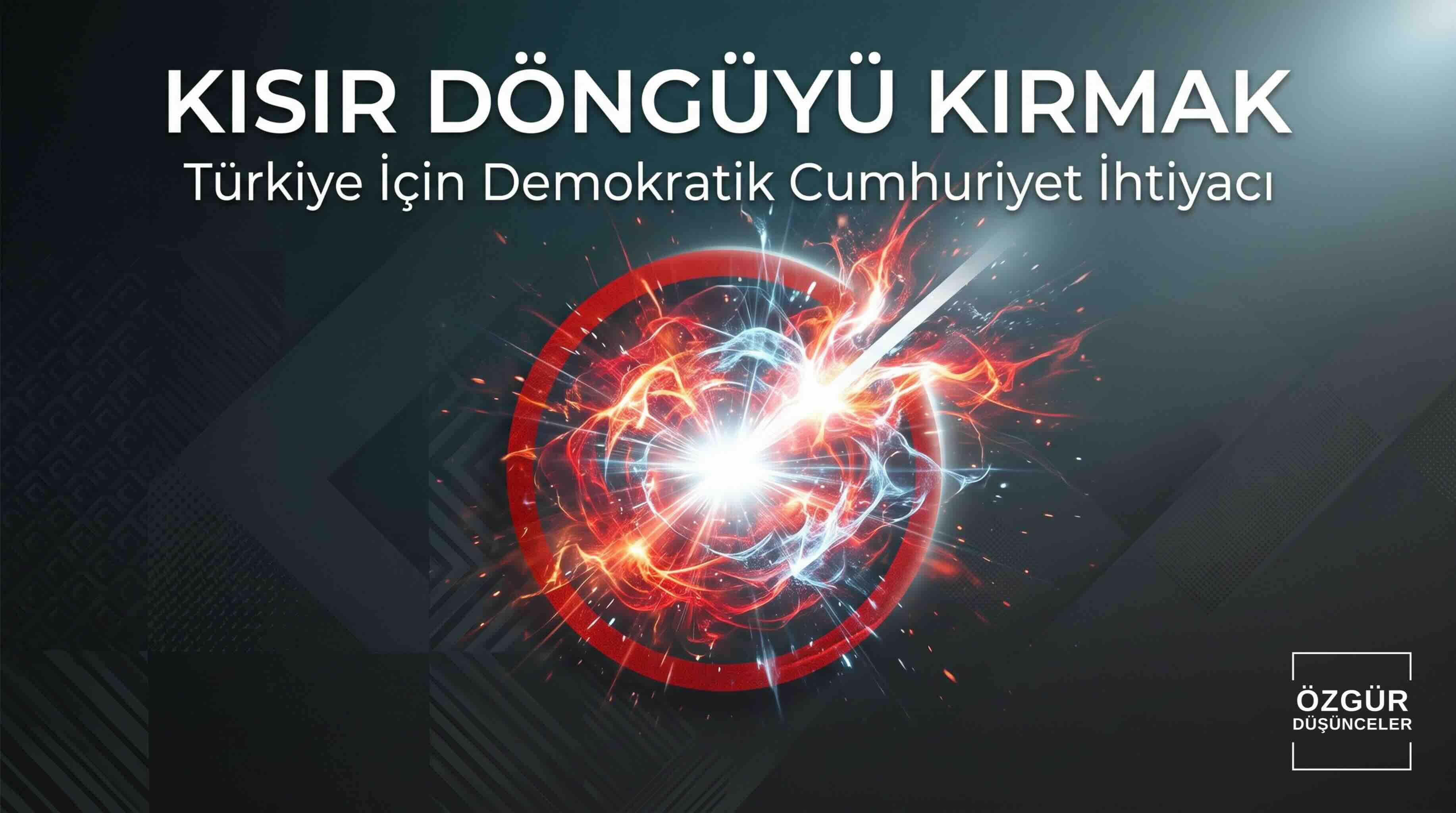 Kısır Döngüyü Kırmak: Türkiye İçin Demokratik Cumhuriyet İhtiyacı